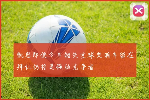 凯恩即使今年错失金球奖明年留在拜仁仍将是强劲竞争者